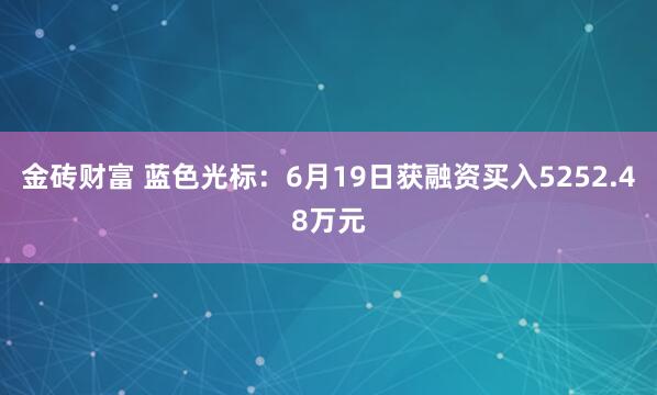 金砖财富 蓝色光标：6月19日获融资买入5252.48万元