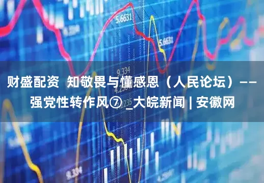 财盛配资  知敬畏与懂感恩（人民论坛）——强党性转作风⑦ _大皖新闻 | 安徽网
