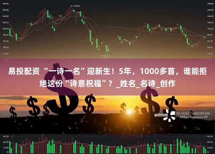 易投配资 “一诗一名”迎新生！5年，1000多首，谁能拒绝这份“诗意祝福”？_姓名_名诗_创作