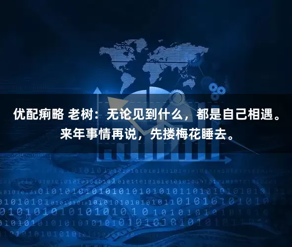 优配痢略 老树：无论见到什么，都是自己相遇。来年事情再说，先搂梅花睡去。