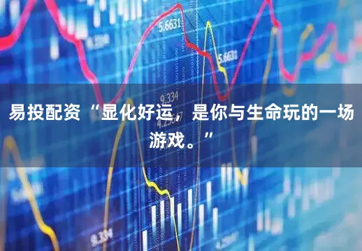 易投配资 “显化好运，是你与生命玩的一场游戏。”